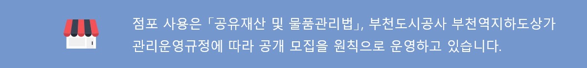 점포의 사용은 공사의 [부천역지하도상가관리운영규정]에 의거 2년 계약으로 운영되고 있으며, 계약해지 동의 사유로 점포가 비는 경우에는 공개적인 방법으로 점포주들을 모집함을 원칙으로 하고 있습니다.