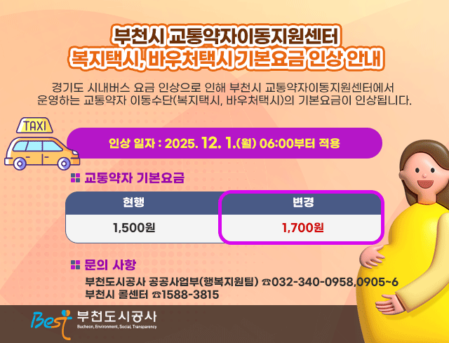 부천시 교통약자이동지원센터 복지택시, 바우처택시 기본요금 인상 안내  경기도 시내버스 요금 인상으로 인해 부천시 교통약자이동지원센터에서 운영하는 교통약자 이동수단(복지택시, 바우처택시)의 기본요금이 인상됩니다.  □？운영 변경사항 안내  ○ 인상 일자 : 2025. 12. 1.(월) 06:00부터 적용 ○ 교통약자 기본요금