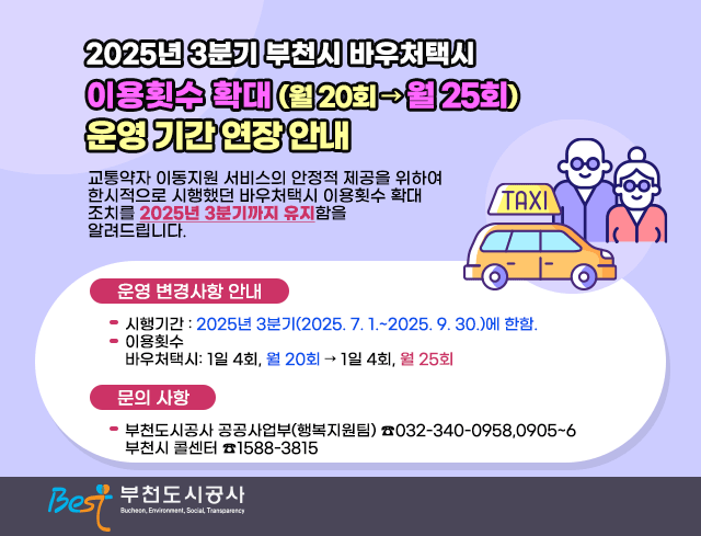 2025년 3분기 부천시 바우처택시  이용횟수 확대 (월 20회 → 월 25회) 운영 기간 연장 안내  교통약자 이동지원 서비스의 안정적 제공을 위하여 한시적으로 시행했던  바우처택시 이용횟수 확대 조치를 2025년 3분기까지 유지함을 알려드립니다.  □？운영 변경사항 안내？  ○？시행기간？: 2025년 3분기(2025. 7. 1.~2025. 9. 30.)에 한함.   ○？이용횟수      바우처택시: 1일 4회, 월 20회 → 1일 4회, 월 25회  □？문의 사항  ○？부천도시공사 공공사업부(행복지원팀)？☎032-340-0958,0905~6     부천시 콜센터？☎1588-3815